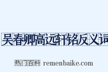 吴春卿高远轩铭反义词是什么意思的图片